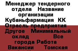 Менеджер тендерного отдела › Название организации ­ Кубаньфармация, КК › Отрасль предприятия ­ Другое › Минимальный оклад ­ 25 000 - Все города Работа » Вакансии   . Томская обл.,Кедровый г.